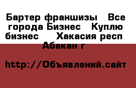 Бартер франшизы - Все города Бизнес » Куплю бизнес   . Хакасия респ.,Абакан г.